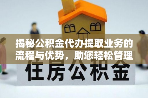双峰揭秘公积金代办提取业务的流程与优势，助您轻松管理财务