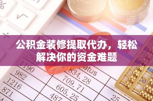 双峰公积金装修提取代办，轻松解决你的资金难题
