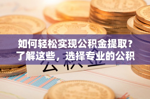 双峰如何轻松实现公积金提取？了解这些，选择专业的公积金提取代办服务