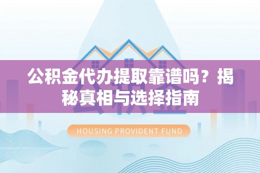 双峰公积金代办提取靠谱吗？揭秘真相与选择指南