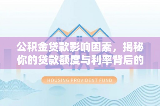 双峰公积金贷款影响因素，揭秘你的贷款额度与利率背后的秘密