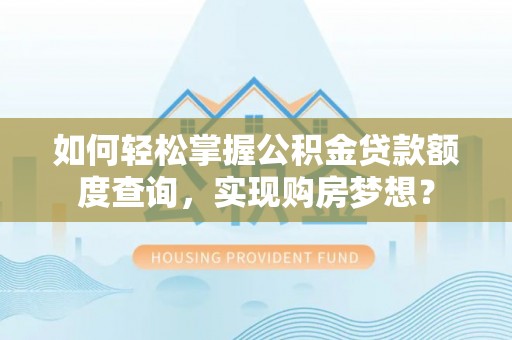 双峰如何轻松掌握公积金贷款额度查询，实现购房梦想？