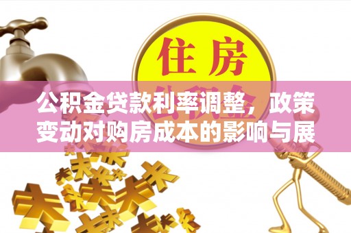 双峰公积金贷款利率调整，政策变动对购房成本的影响与展望