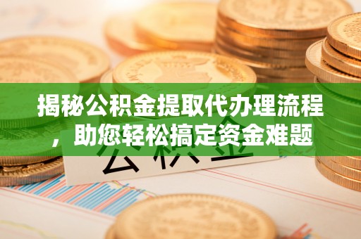 双峰揭秘公积金提取代办理流程，助您轻松搞定资金难题