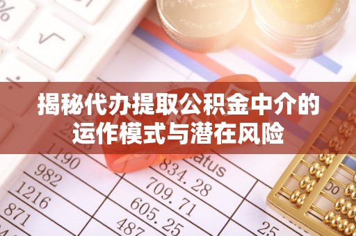 双峰揭秘代办提取公积金中介的运作模式与潜在风险