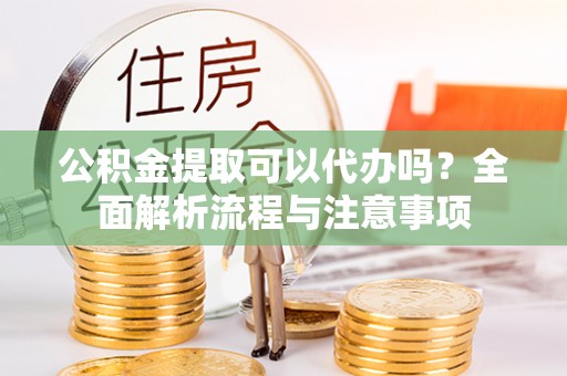 双峰公积金提取可以代办吗？全面解析流程与注意事项