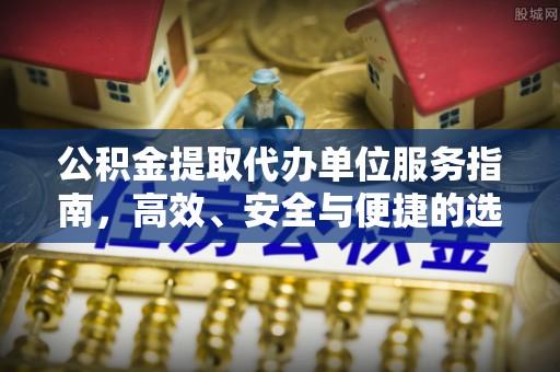 双峰公积金提取代办单位服务指南，高效、安全与便捷的选择