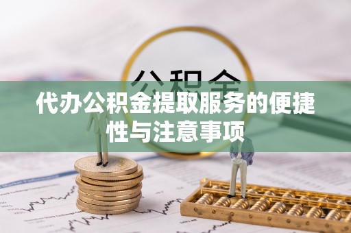 双峰代办公积金提取服务的便捷性与注意事项