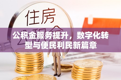 双峰公积金服务提升，数字化转型与便民利民新篇章