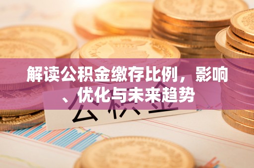 双峰解读公积金缴存比例，影响、优化与未来趋势