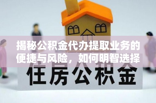 双峰揭秘公积金代办提取业务的便捷与风险，如何明智选择？