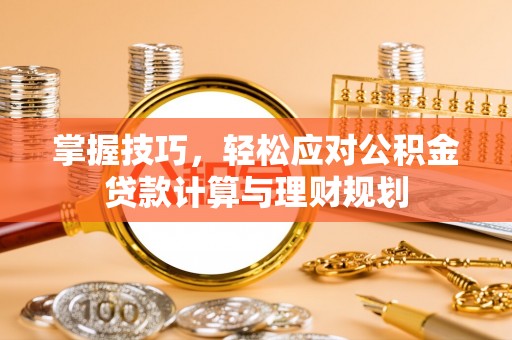 双峰掌握技巧，轻松应对公积金贷款计算与理财规划