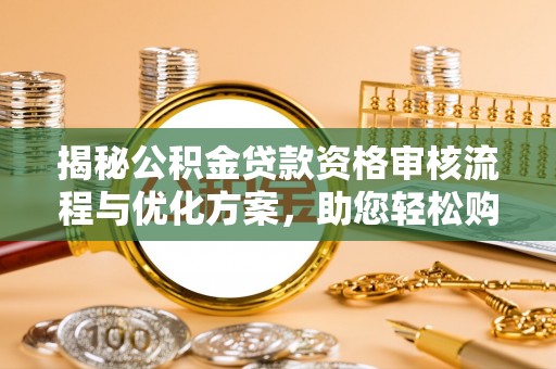 双峰揭秘公积金贷款资格审核流程与优化方案，助您轻松购房