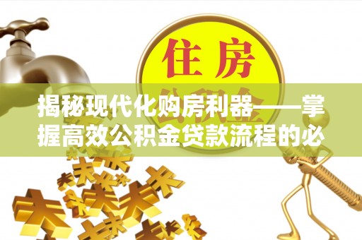 双峰揭秘现代化购房利器——掌握高效公积金贷款流程的必备指南