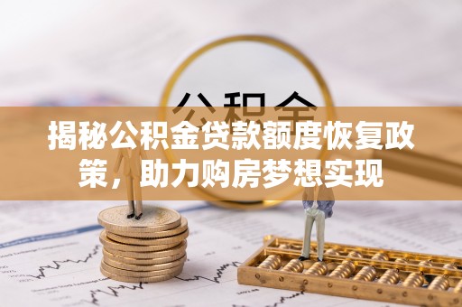 双峰揭秘公积金贷款额度恢复政策，助力购房梦想实现