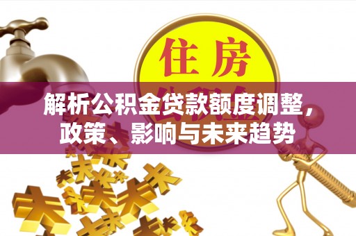 双峰解析公积金贷款额度调整，政策、影响与未来趋势