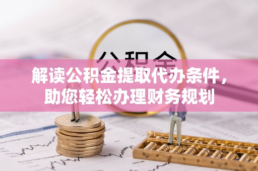 双峰解读公积金提取代办条件，助您轻松办理财务规划