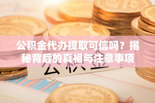 双峰公积金代办提取可信吗？揭秘背后的真相与注意事项