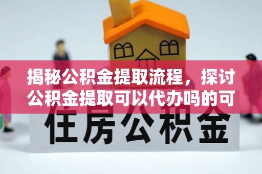双峰揭秘公积金提取流程，探讨公积金提取可以代办吗的可行性与注意事项