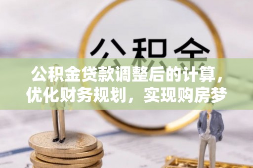 双峰公积金贷款调整后的计算，优化财务规划，实现购房梦想