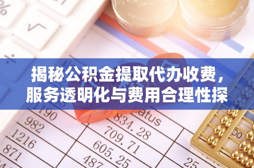 双峰揭秘公积金提取代办收费，服务透明化与费用合理性探讨