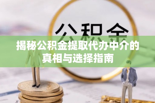 双峰揭秘公积金提取代办中介的真相与选择指南