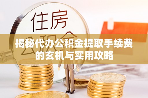 双峰揭秘代办公积金提取手续费的玄机与实用攻略