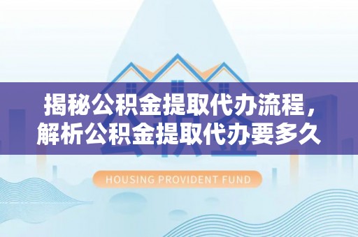 双峰揭秘公积金提取代办流程，解析公积金提取代办要多久的真相