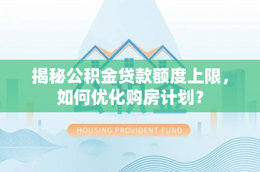 双峰揭秘公积金贷款额度上限，如何优化购房计划？