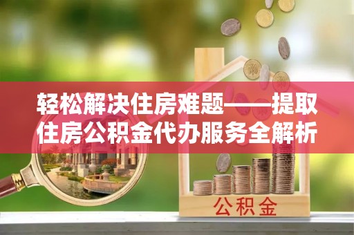 双峰轻松解决住房难题——提取住房公积金代办服务全解析