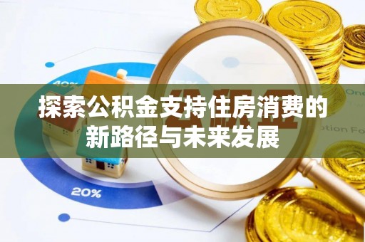 双峰探索公积金支持住房消费的新路径与未来发展