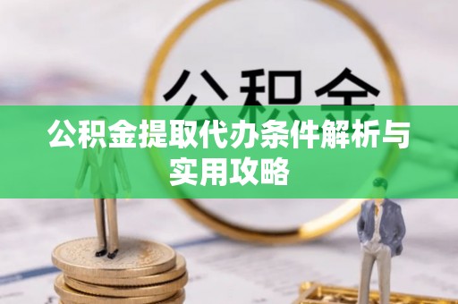 双峰公积金提取代办条件解析与实用攻略