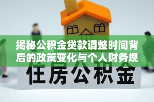 双峰揭秘公积金贷款调整时间背后的政策变化与个人财务规划