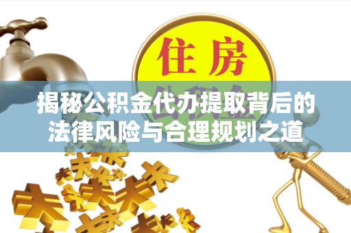 双峰揭秘公积金代办提取背后的法律风险与合理规划之道