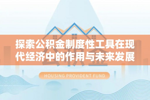 双峰探索公积金制度性工具在现代经济中的作用与未来发展