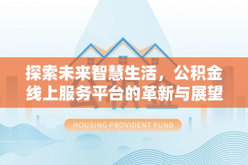双峰探索未来智慧生活，公积金线上服务平台的革新与展望