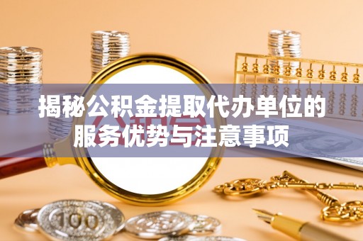 双峰揭秘公积金提取代办单位的服务优势与注意事项