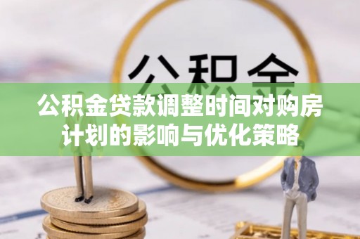 双峰公积金贷款调整时间对购房计划的影响与优化策略