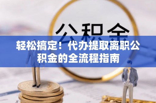 双峰轻松搞定！代办提取离职公积金的全流程指南