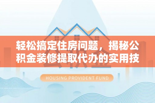 双峰轻松搞定住房问题，揭秘公积金装修提取代办的实用技巧