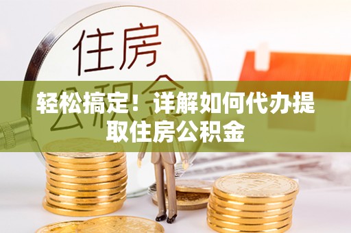 双峰轻松搞定！详解如何代办提取住房公积金