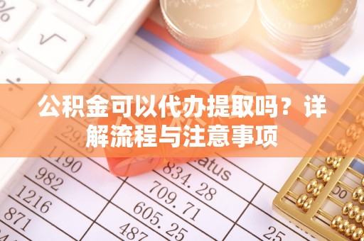 双峰公积金可以代办提取吗？详解流程与注意事项