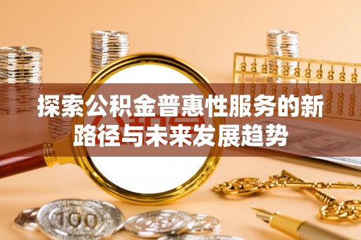 双峰探索公积金普惠性服务的新路径与未来发展趋势