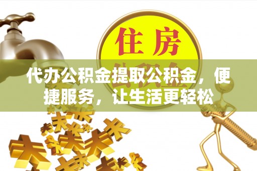 双峰代办公积金提取公积金，便捷服务，让生活更轻松