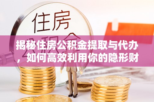双峰揭秘住房公积金提取与代办，如何高效利用你的隐形财富？