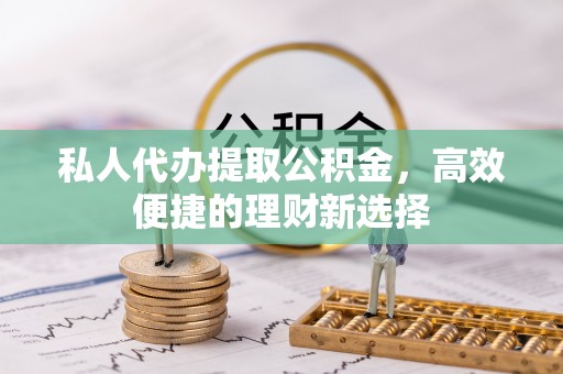 双峰私人代办提取公积金，高效便捷的理财新选择