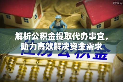 双峰解析公积金提取代办事宜，助力高效解决资金需求