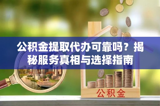 双峰公积金提取代办可靠吗？揭秘服务真相与选择指南