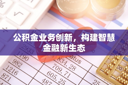 双峰公积金业务创新，构建智慧金融新生态
