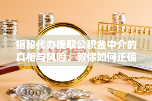 双峰揭秘代办提取公积金中介的真相与风险，教你如何正确操作